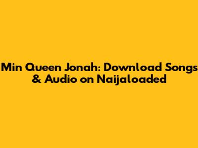 Min Queen Jonah: Download Songs & Audio on Naijaloaded