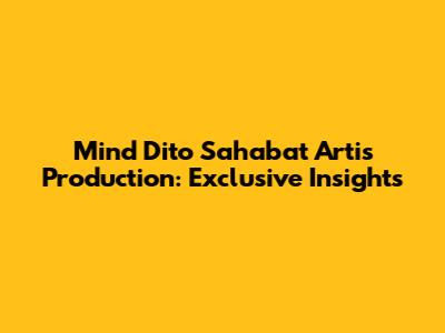Mind Dito Sahabat Artis Production: Exclusive Insights