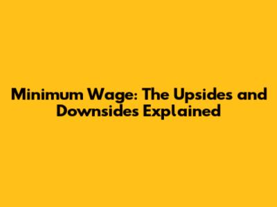 Minimum Wage: The Upsides and Downsides Explained