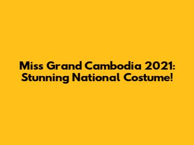Miss Grand Cambodia 2021: Stunning National Costume!