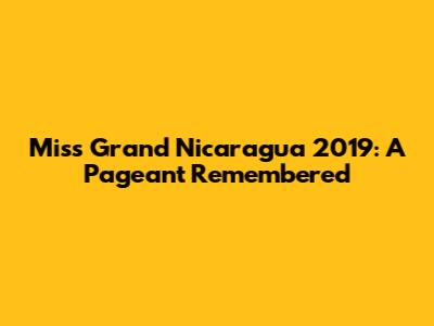 Miss Grand Nicaragua 2019: A Pageant Remembered