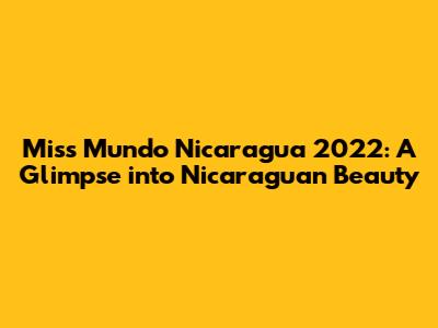 Miss Mundo Nicaragua 2022: A Glimpse into Nicaraguan Beauty