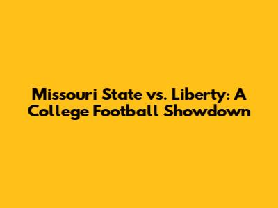 Missouri State vs. Liberty: A College Football Showdown