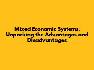 Mixed Economic Systems: Unpacking the Advantages and Disadvantages