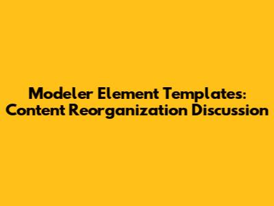 Modeler Element Templates: Content Reorganization Discussion