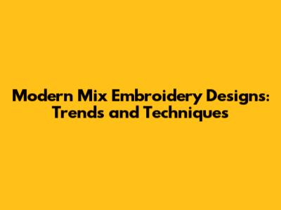 Modern Mix Embroidery Designs: Trends and Techniques