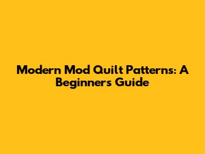 Modern Mod Quilt Patterns: A Beginner's Guide