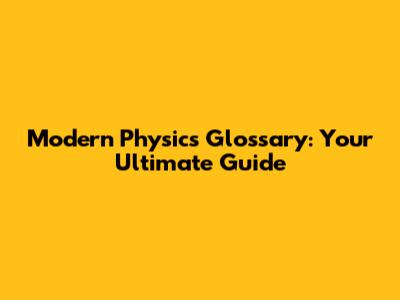Modern Physics Glossary: Your Ultimate Guide