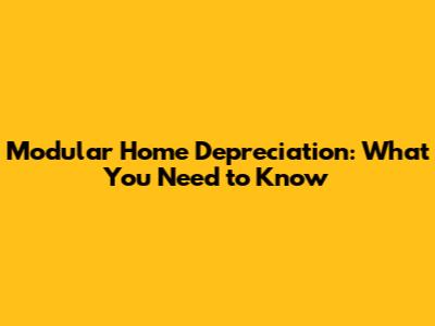 Modular Home Depreciation: What You Need to Know