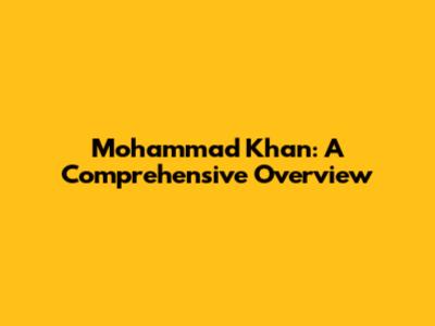 Mohammad Khan: A Comprehensive Overview