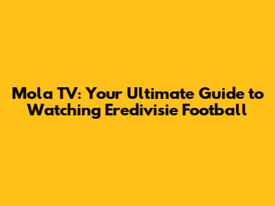 Mola TV: Your Ultimate Guide to Watching Eredivisie Football