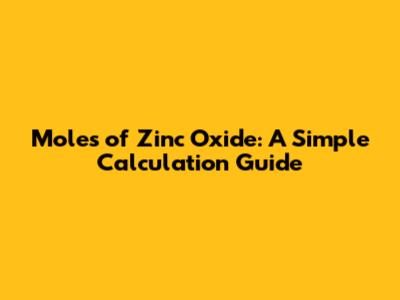 Moles of Zinc Oxide: A Simple Calculation Guide