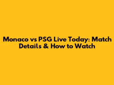 Monaco vs PSG Live Today: Match Details & How to Watch