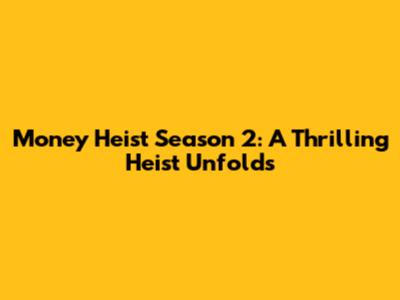 Money Heist Season 2: A Thrilling Heist Unfolds