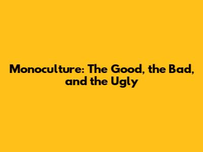 Monoculture: The Good, the Bad, and the Ugly