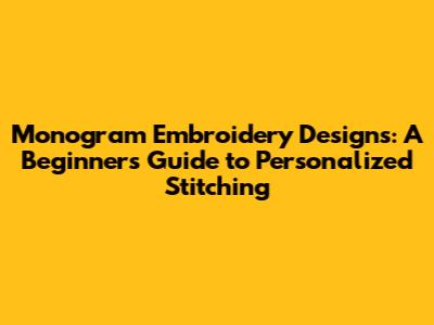 Monogram Embroidery Designs: A Beginner's Guide to Personalized Stitching