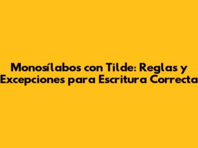 Monosílabos con Tilde: Reglas y Excepciones para Escritura Correcta