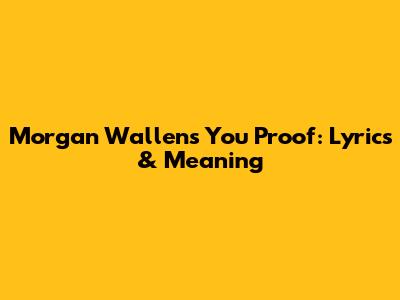 Morgan Wallen's 'You Proof': Lyrics & Meaning