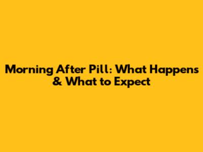 Morning After Pill: What Happens & What to Expect