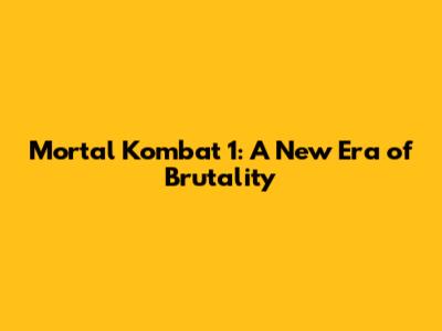 Mortal Kombat 1: A New Era of Brutality