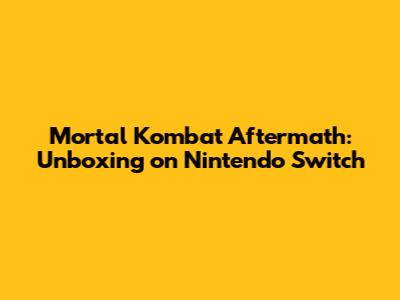 Mortal Kombat Aftermath: Unboxing on Nintendo Switch