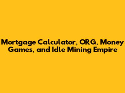 Mortgage Calculator, ORG, Money Games, and Idle Mining Empire