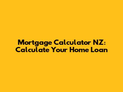 Mortgage Calculator NZ: Calculate Your Home Loan