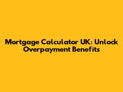 Mortgage Calculator UK: Unlock Overpayment Benefits