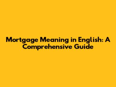 Mortgage Meaning in English: A Comprehensive Guide