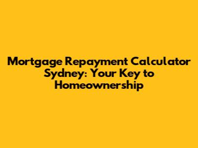 Mortgage Repayment Calculator Sydney: Your Key to Homeownership