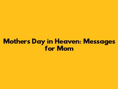 Mother's Day in Heaven: Messages for Mom