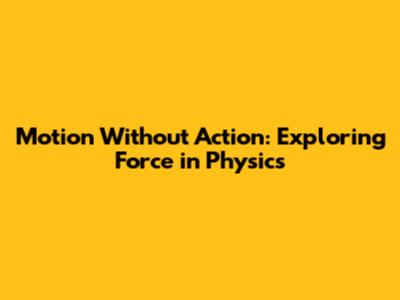 Motion Without Action: Exploring Force in Physics
