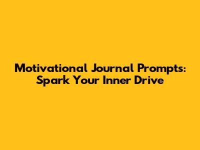 Motivational Journal Prompts: Spark Your Inner Drive