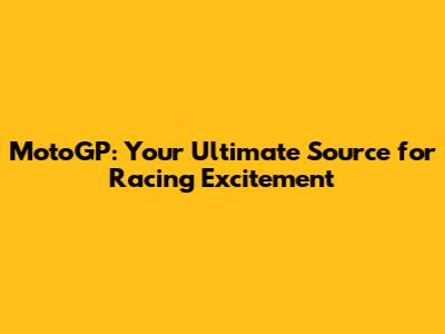 MotoGP: Your Ultimate Source for Racing Excitement