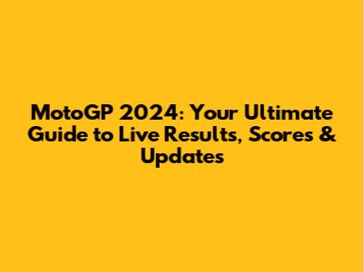 MotoGP 2024: Your Ultimate Guide to Live Results, Scores & Updates