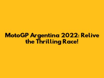 MotoGP Argentina 2022: Relive the Thrilling Race!