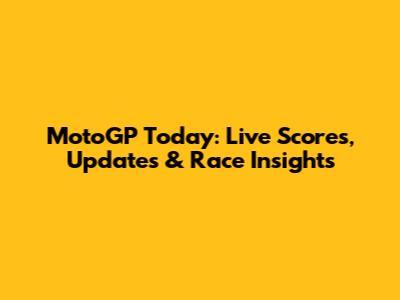 MotoGP Today: Live Scores, Updates & Race Insights