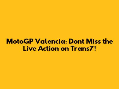 MotoGP Valencia: Don't Miss the Live Action on Trans7!