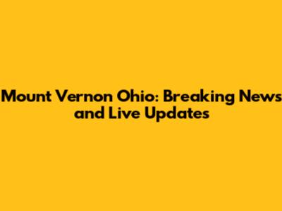 Mount Vernon Ohio: Breaking News and Live Updates