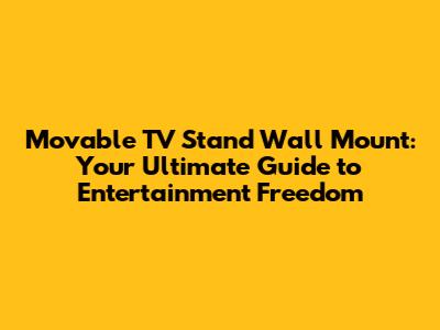 Movable TV Stand Wall Mount: Your Ultimate Guide to Entertainment Freedom