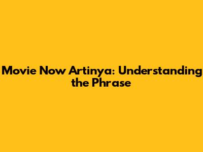 Movie Now Artinya: Understanding the Phrase