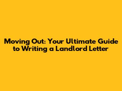 Moving Out: Your Ultimate Guide to Writing a Landlord Letter