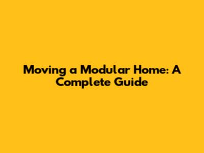 Moving a Modular Home: A Complete Guide