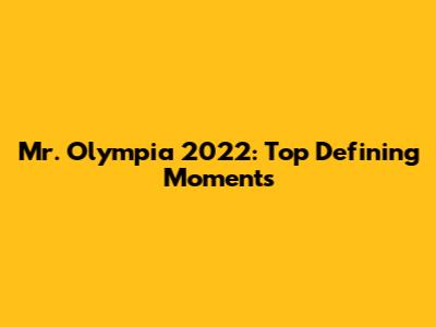 Mr. Olympia 2022: Top Defining Moments