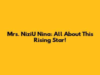 Mrs. NiziU Nina: All About This Rising Star!