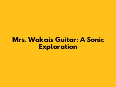 Mrs. Wakai's Guitar: A Sonic Exploration