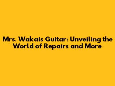 Mrs. Wakai's Guitar: Unveiling the World of Repairs and More