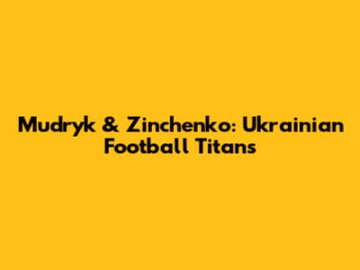 Mudryk & Zinchenko: Ukrainian Football Titans