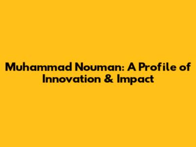 Muhammad Nouman: A Profile of Innovation & Impact