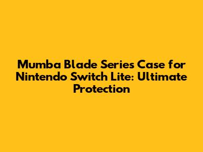 Mumba Blade Series Case for Nintendo Switch Lite: Ultimate Protection